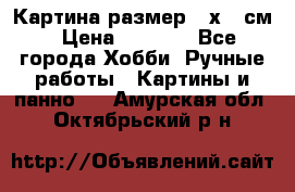 Картина размер 40х60 см › Цена ­ 6 500 - Все города Хобби. Ручные работы » Картины и панно   . Амурская обл.,Октябрьский р-н